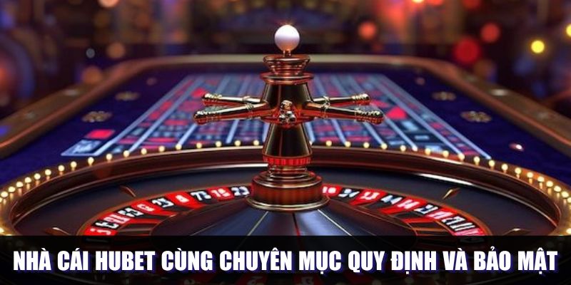 Quy định và bảo mật có tại hệ thống Hubet